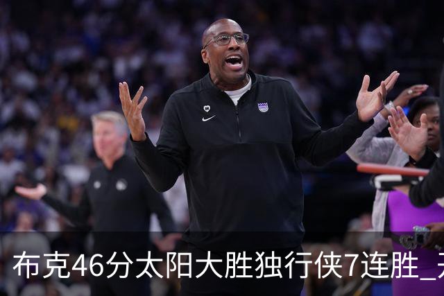 布克46分太阳大胜独行侠7连胜 开拓者险胜火箭