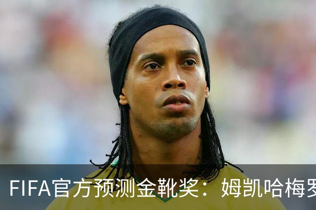 FIFA官方预测金靴奖：姆凯哈梅罗登 西班牙巴西各2席